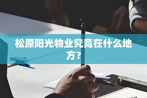 松原阳光物业究竟在什么地方？