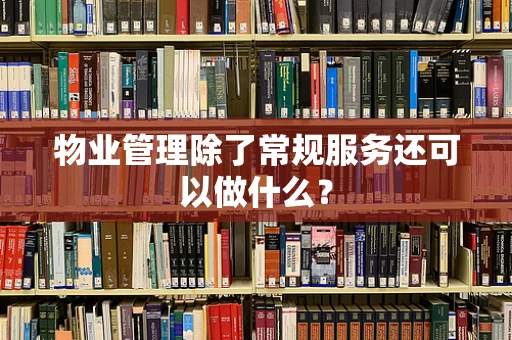 物业管理除了常规服务还可以做什么？