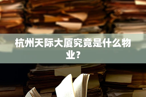 杭州天际大厦究竟是什么物业？