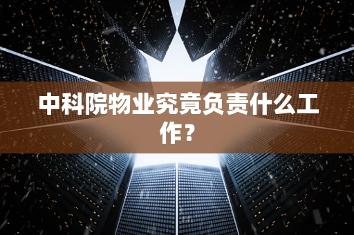 中科院物业究竟负责什么工作？