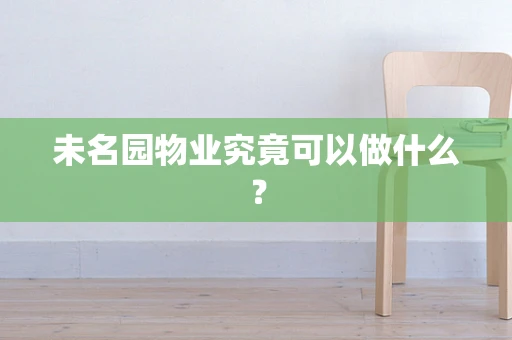 未名园物业究竟可以做什么？
