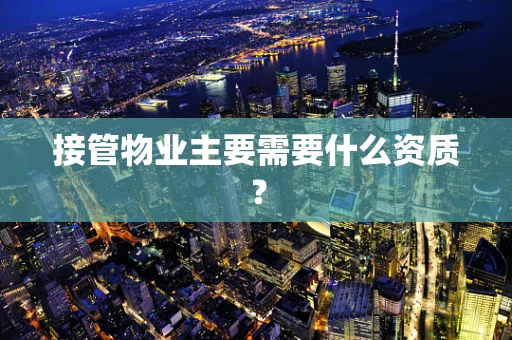 接管物业主要需要什么资质？