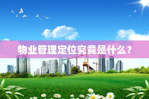 物业管理定位究竟是什么？