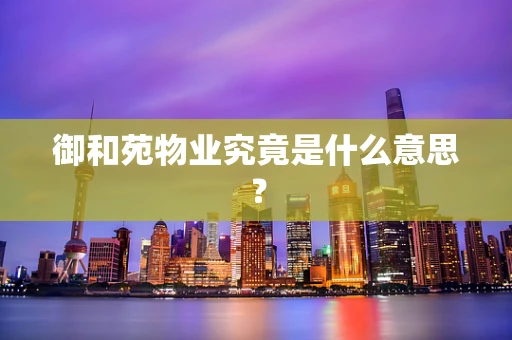 御和苑物业究竟是什么意思？