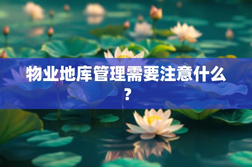 物业地库管理需要注意什么？