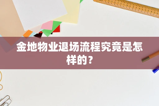 金地物业退场流程究竟是怎样的？