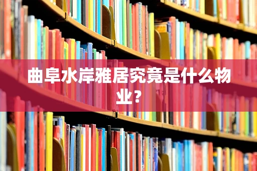 曲阜水岸雅居究竟是什么物业？