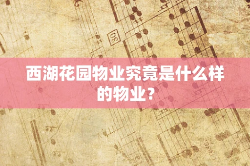 西湖花园物业究竟是什么样的物业？