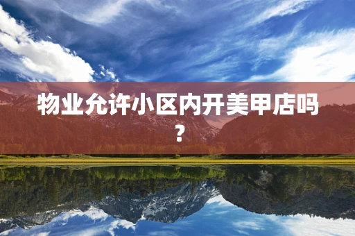 物业允许小区内开美甲店吗？