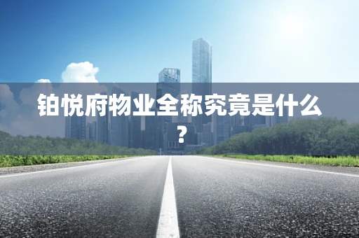 铂悦府物业全称究竟是什么？