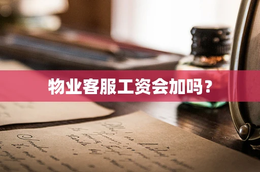 物业客服工资会加吗？