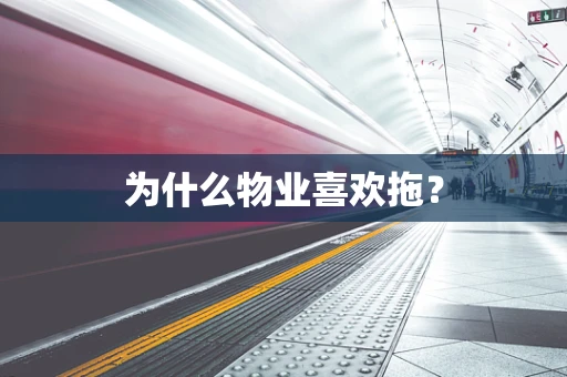 为什么物业喜欢拖？