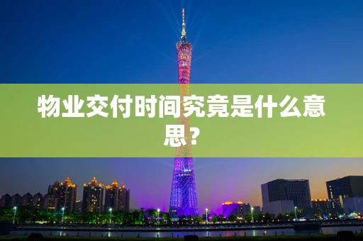 物业交付时间究竟是什么意思？