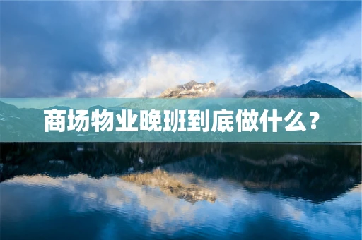 商场物业晚班到底做什么？