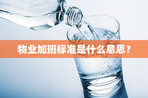 物业加班标准是什么意思？