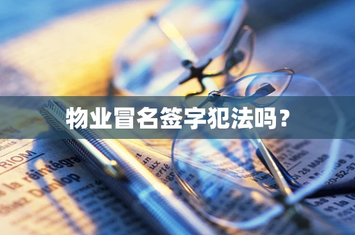 物业冒名签字犯法吗？