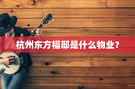 杭州东方福邸是什么物业？