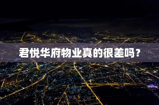 君悦华府物业真的很差吗？