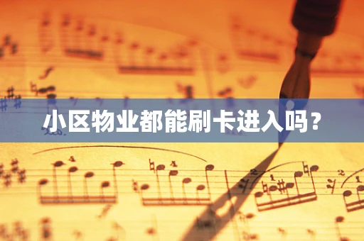 小区物业都能刷卡进入吗？