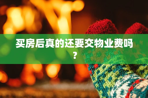买房后真的还要交物业费吗？