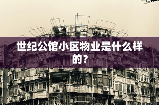 世纪公馆小区物业是什么样的？