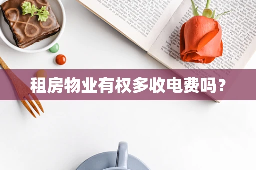 租房物业有权多收电费吗？