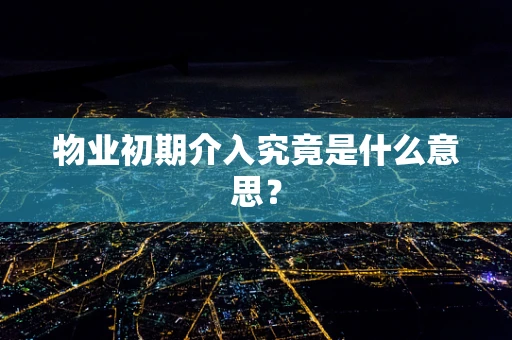 物业初期介入究竟是什么意思？