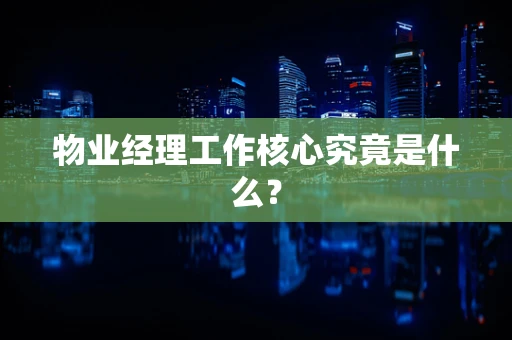物业经理工作核心究竟是什么？