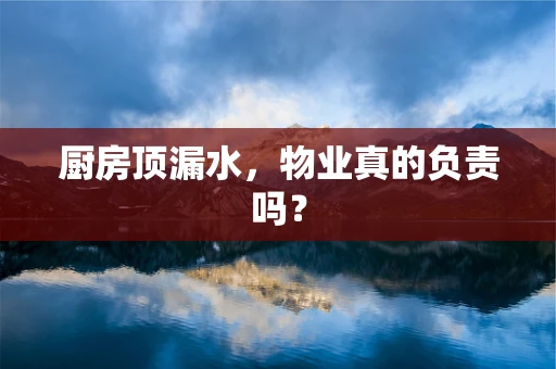 厨房顶漏水，物业真的负责吗？