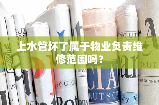 上水管坏了属于物业负责维修范围吗？