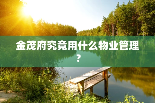 金茂府究竟用什么物业管理？