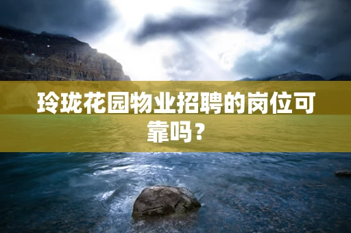 玲珑花园物业招聘的岗位可靠吗？