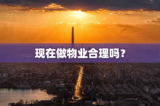 现在做物业合理吗？