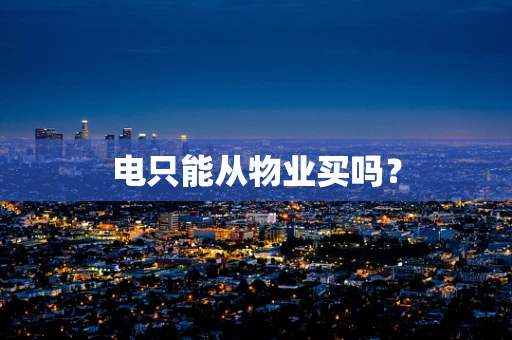 电只能从物业买吗？