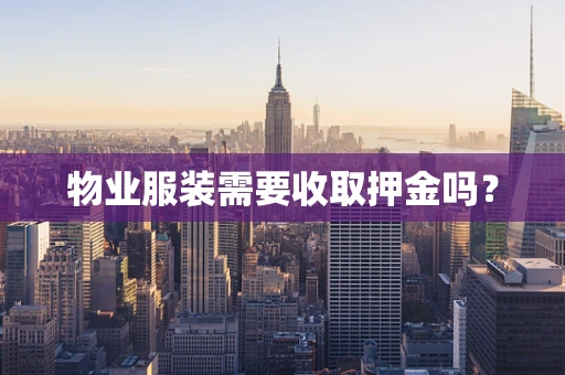 物业服装需要收取押金吗？