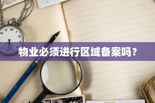 物业必须进行区域备案吗？