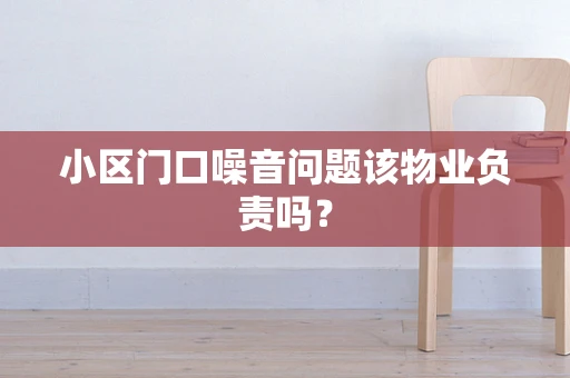 小区门口噪音问题该物业负责吗？