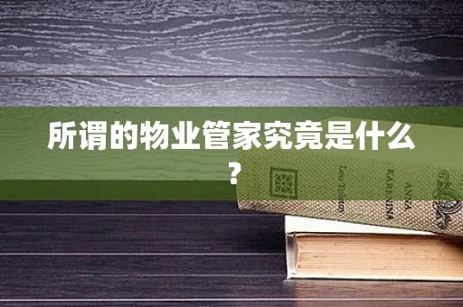 所谓的物业管家究竟是什么？