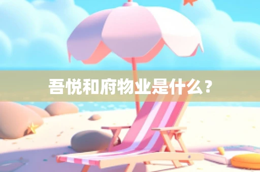 吾悦和府物业是什么？