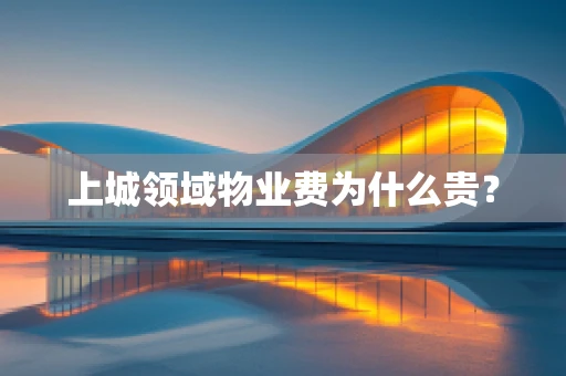 上城领域物业费为什么贵？