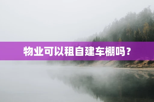 物业可以租自建车棚吗？
