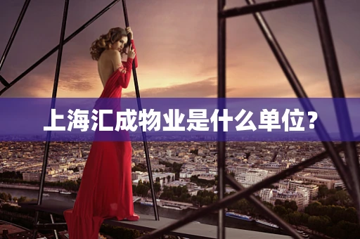 上海汇成物业是什么单位？