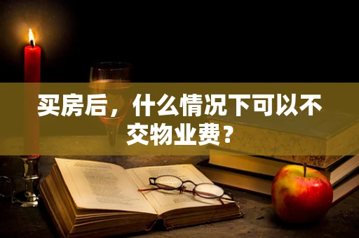 买房后，什么情况下可以不交物业费？