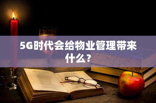 5G时代会给物业管理带来什么？