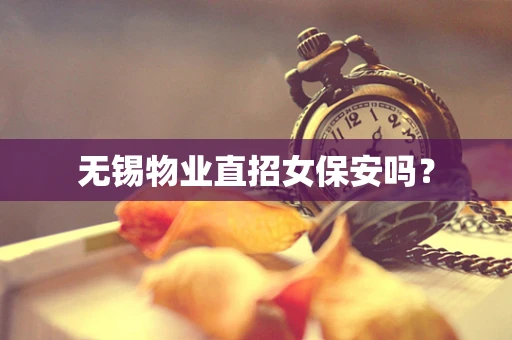 无锡物业直招女保安吗？