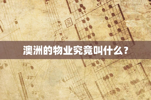 澳洲的物业究竟叫什么？