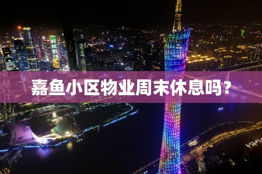嘉鱼小区物业周末休息吗？
