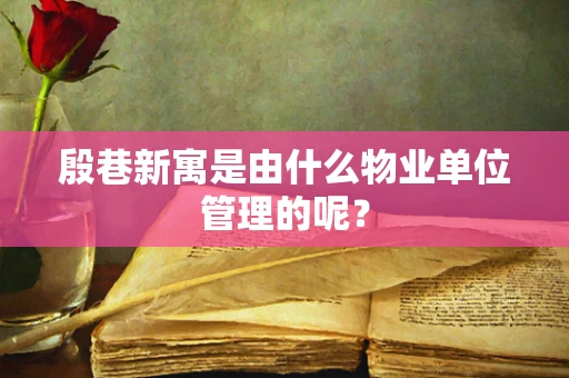 殷巷新寓是由什么物业单位管理的呢？