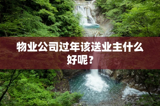 物业公司过年该送业主什么好呢？