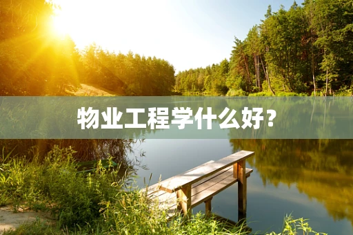 物业工程学什么好？